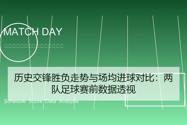 历史交锋胜负走势与场均进球对比：两队足球赛前数据透视